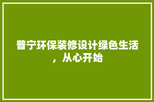 普宁环保装修设计绿色生活，从心开始