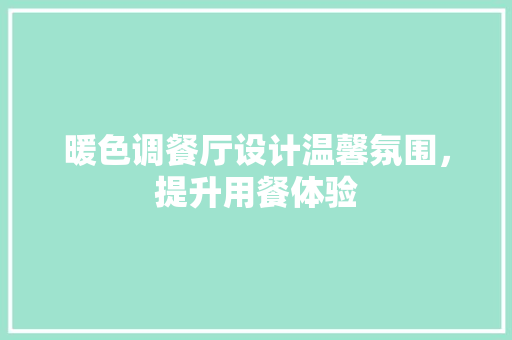 暖色调餐厅设计温馨氛围，提升用餐体验