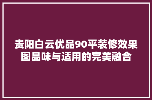 贵阳白云优品90平装修效果图品味与适用的完美融合