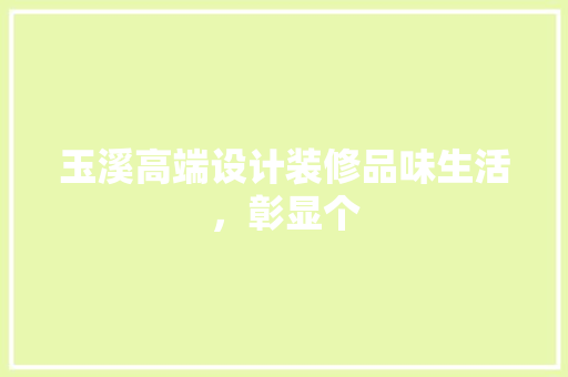 玉溪高端设计装修品味生活，彰显个