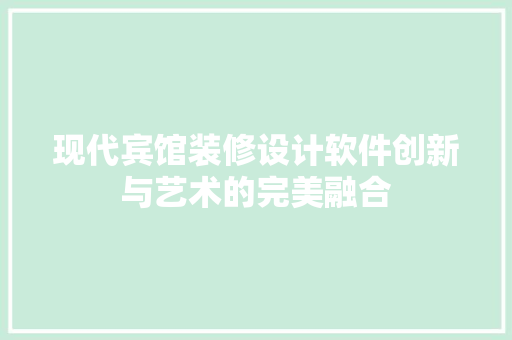 现代宾馆装修设计软件创新与艺术的完美融合