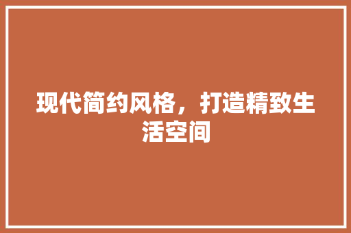 现代简约风格，打造精致生活空间