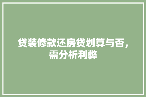 贷装修款还房贷划算与否，需分析利弊