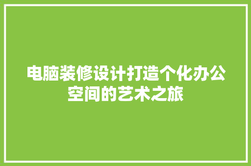 电脑装修设计打造个化办公空间的艺术之旅
