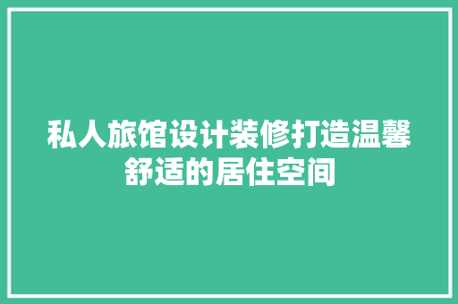 私人旅馆设计装修打造温馨舒适的居住空间