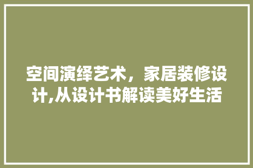 空间演绎艺术，家居装修设计,从设计书解读美好生活