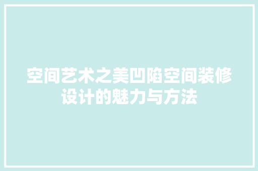 空间艺术之美凹陷空间装修设计的魅力与方法