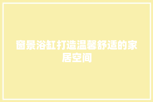 窗景浴缸打造温馨舒适的家居空间
