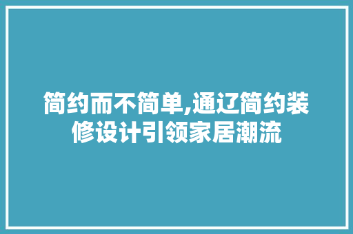 简约而不简单,通辽简约装修设计引领家居潮流