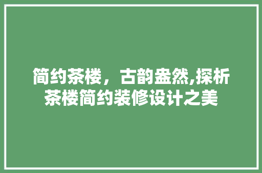 简约茶楼，古韵盎然,探析茶楼简约装修设计之美