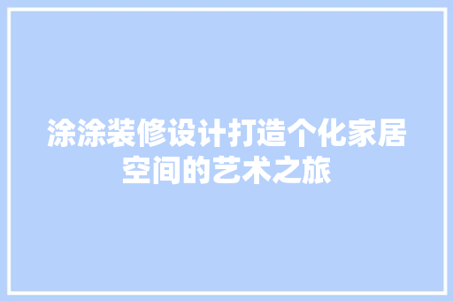 涂涂装修设计打造个化家居空间的艺术之旅