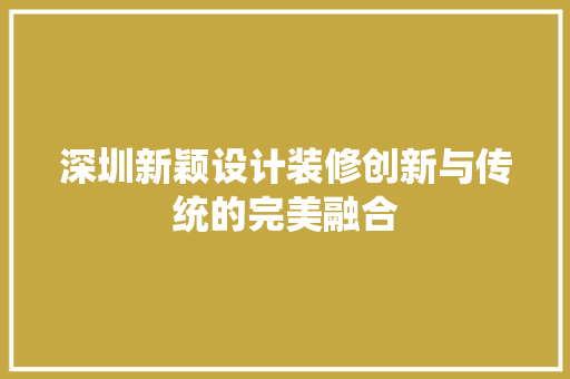 深圳新颖设计装修创新与传统的完美融合