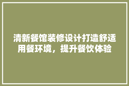 清新餐馆装修设计打造舒适用餐环境，提升餐饮体验