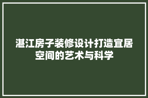 湛江房子装修设计打造宜居空间的艺术与科学