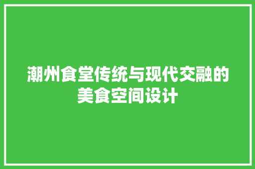 潮州食堂传统与现代交融的美食空间设计