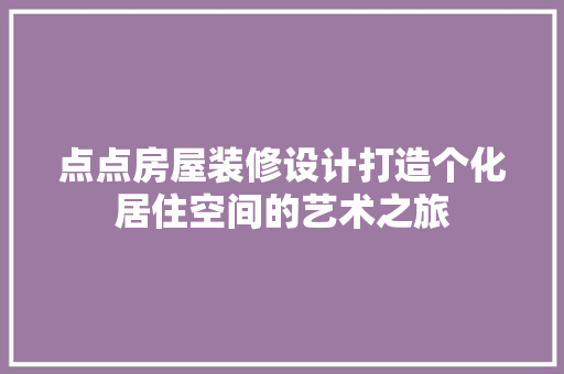 点点房屋装修设计打造个化居住空间的艺术之旅