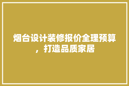 烟台设计装修报价全理预算，打造品质家居