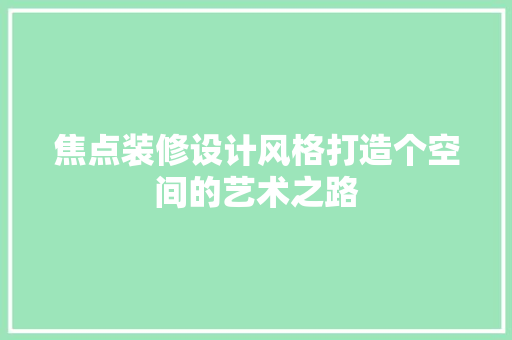 焦点装修设计风格打造个空间的艺术之路