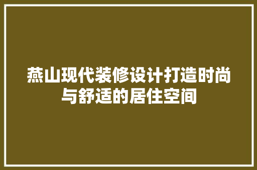 燕山现代装修设计打造时尚与舒适的居住空间