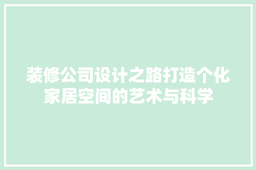装修公司设计之路打造个化家居空间的艺术与科学