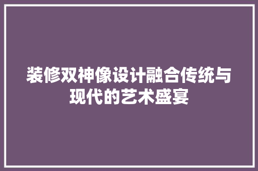 装修双神像设计融合传统与现代的艺术盛宴