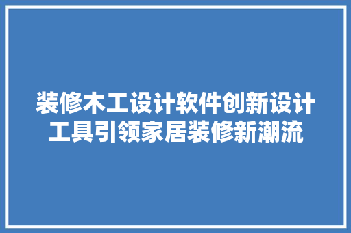 装修木工设计软件创新设计工具引领家居装修新潮流