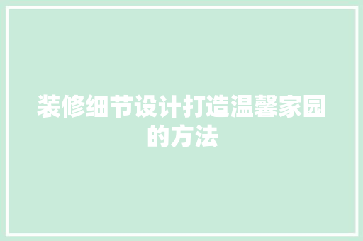 装修细节设计打造温馨家园的方法