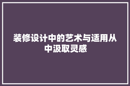 装修设计中的艺术与适用从中汲取灵感