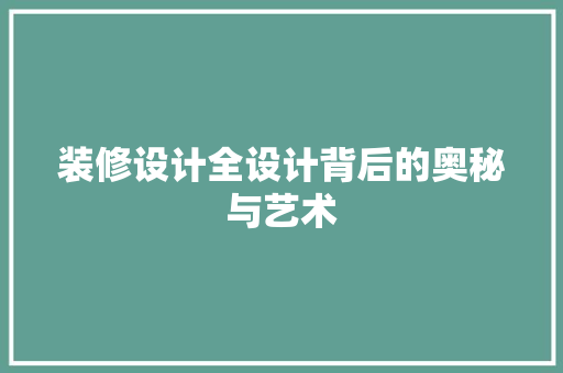 装修设计全设计背后的奥秘与艺术