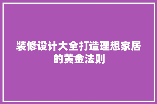 装修设计大全打造理想家居的黄金法则