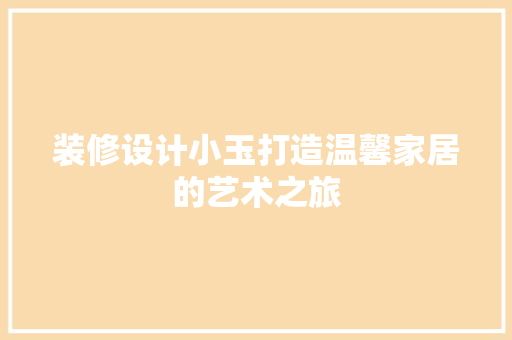 装修设计小玉打造温馨家居的艺术之旅
