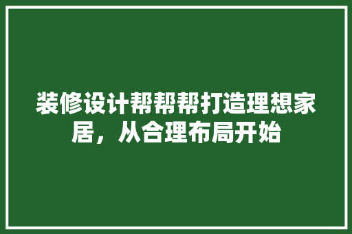 装修设计帮帮帮打造理想家居，从合理布局开始