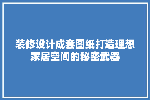 装修设计成套图纸打造理想家居空间的秘密武器