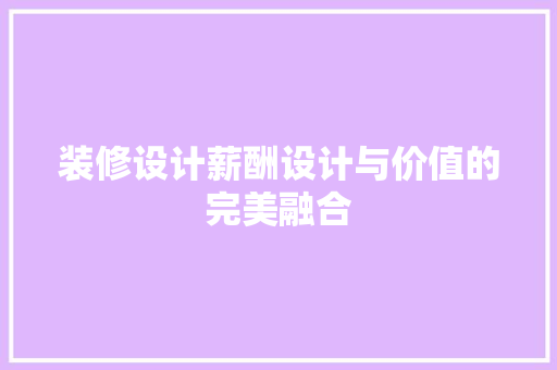 装修设计薪酬设计与价值的完美融合