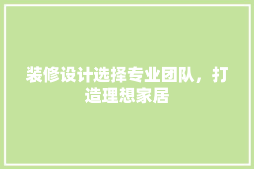 装修设计选择专业团队，打造理想家居