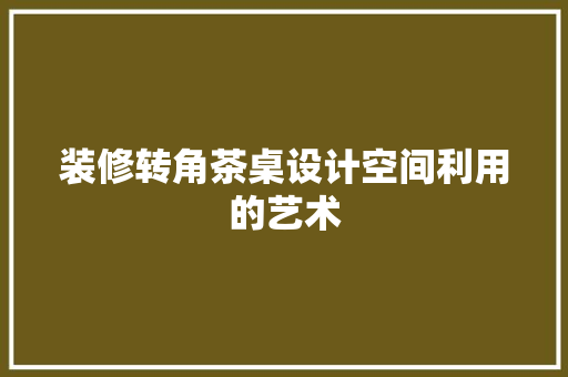 装修转角茶桌设计空间利用的艺术