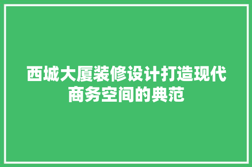 西城大厦装修设计打造现代商务空间的典范