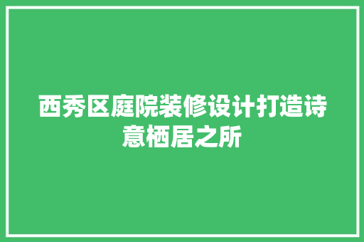西秀区庭院装修设计打造诗意栖居之所