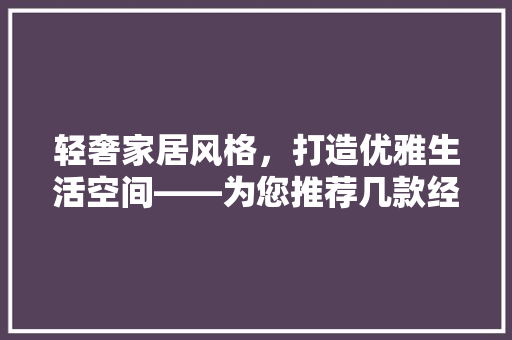 轻奢家居风格，打造优雅生活空间——为您推荐几款经典设计方法