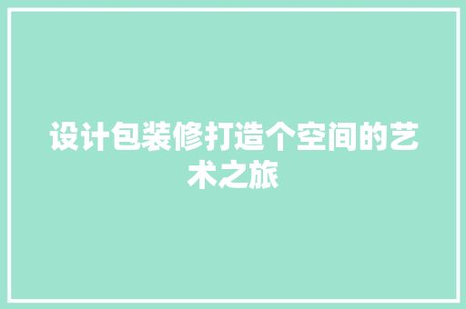 设计包装修打造个空间的艺术之旅