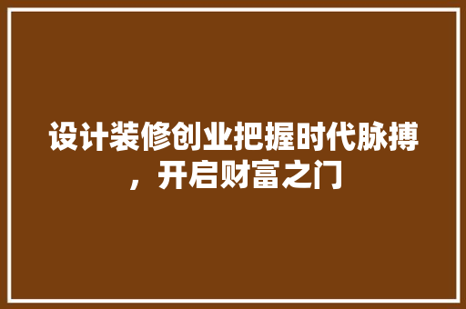 设计装修创业把握时代脉搏，开启财富之门