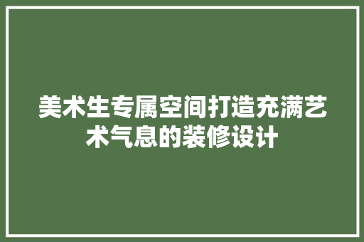 美术生专属空间打造充满艺术气息的装修设计