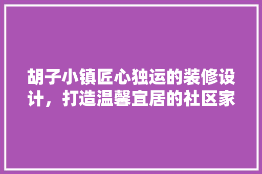 胡子小镇匠心独运的装修设计，打造温馨宜居的社区家园