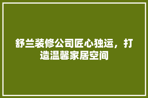 舒兰装修公司匠心独运，打造温馨家居空间