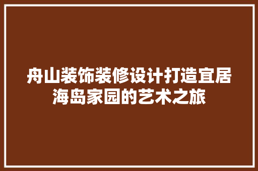 舟山装饰装修设计打造宜居海岛家园的艺术之旅