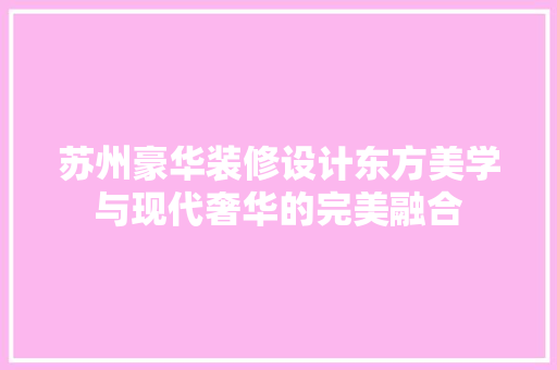 苏州豪华装修设计东方美学与现代奢华的完美融合