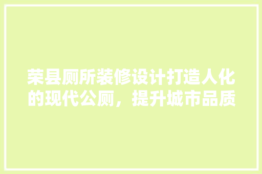 荣县厕所装修设计打造人化的现代公厕，提升城市品质