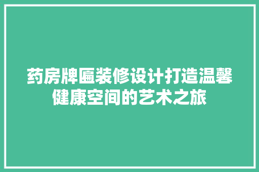 药房牌匾装修设计打造温馨健康空间的艺术之旅