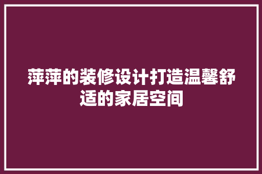 萍萍的装修设计打造温馨舒适的家居空间