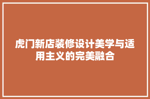 虎门新店装修设计美学与适用主义的完美融合